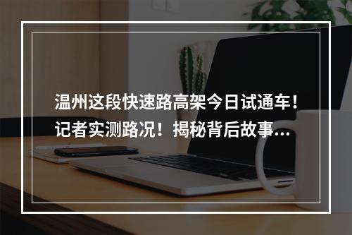 温州这段快速路高架今日试通车！记者实测路况！揭秘背后故事！