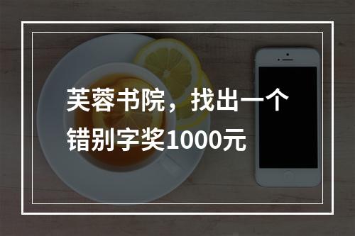 芙蓉书院，找出一个错别字奖1000元