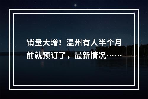 销量大增！温州有人半个月前就预订了，最新情况……