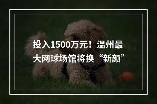 投入1500万元！温州最大网球场馆将换“新颜”