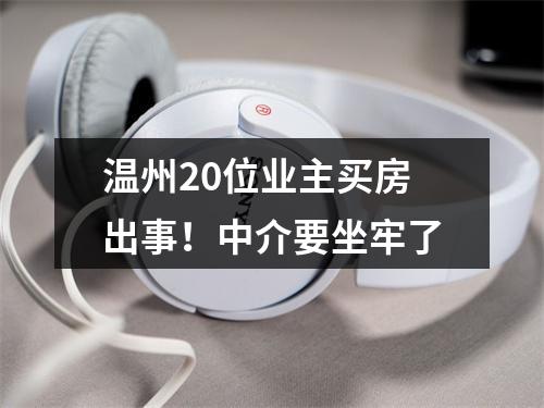 温州20位业主买房出事！中介要坐牢了