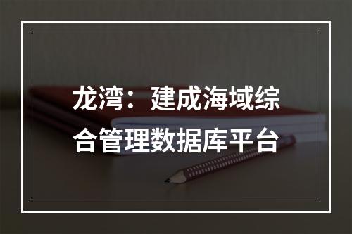 龙湾：建成海域综合管理数据库平台