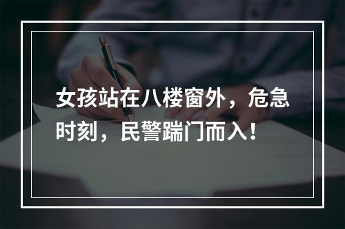 女孩站在八楼窗外，危急时刻，民警踹门而入！