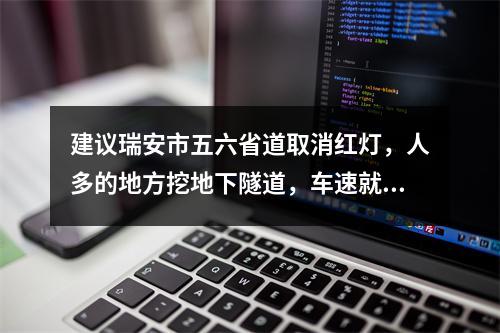 建议瑞安市五六省道取消红灯，人多的地方挖地下隧道，车速就很快了。