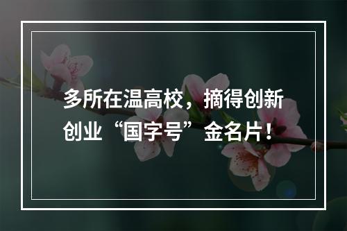 多所在温高校，摘得创新创业“国字号”金名片！