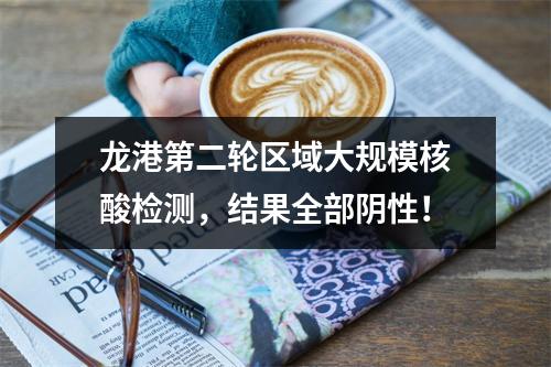 龙港第二轮区域大规模核酸检测，结果全部阴性！