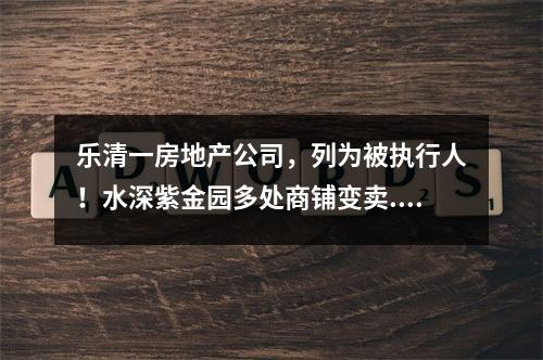 乐清一房地产公司，列为被执行人！水深紫金园多处商铺变卖....