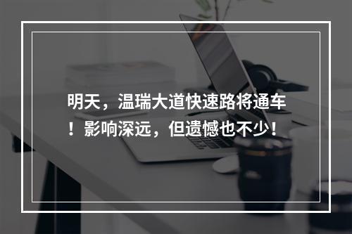 明天，温瑞大道快速路将通车！影响深远，但遗憾也不少！