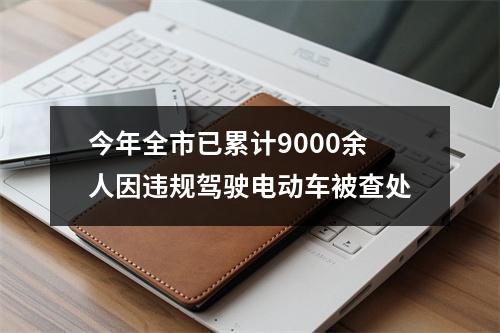 今年全市已累计9000余人因违规驾驶电动车被查处
