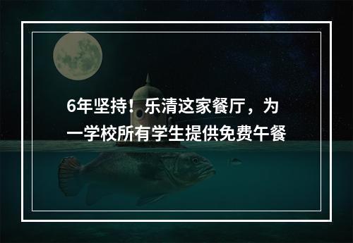 6年坚持！乐清这家餐厅，为一学校所有学生提供免费午餐