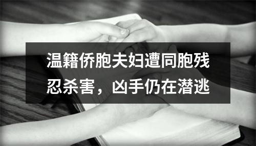 温籍侨胞夫妇遭同胞残忍杀害，凶手仍在潜逃