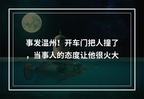 事发温州！开车门把人撞了，当事人的态度让他很火大