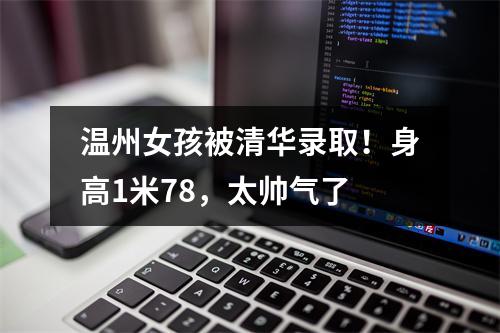 温州女孩被清华录取！身高1米78，太帅气了