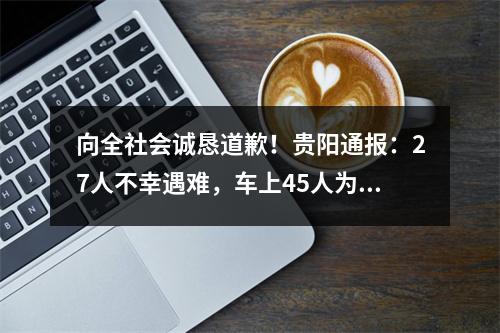 向全社会诚恳道歉！贵阳通报：27人不幸遇难，车上45人为涉疫居民，系抗疫转运征用车辆