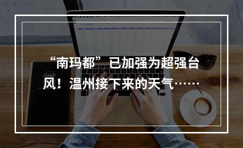 “南玛都”已加强为超强台风！温州接下来的天气……