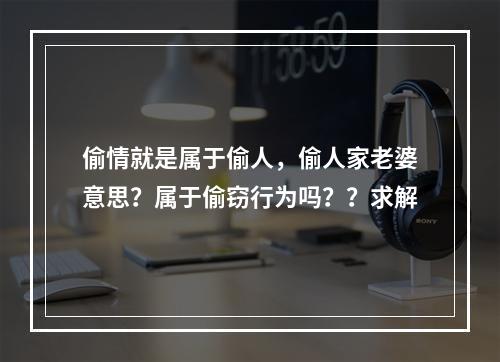 偷情就是属于偷人，偷人家老婆意思？属于偷窃行为吗？？求解