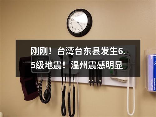 刚刚！台湾台东县发生6.5级地震！温州震感明显