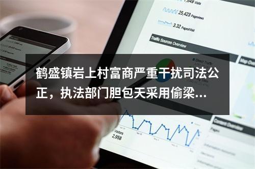 鹤盛镇岩上村富商严重干扰司法公正，执法部门胆包天采用偷梁换柱执法。