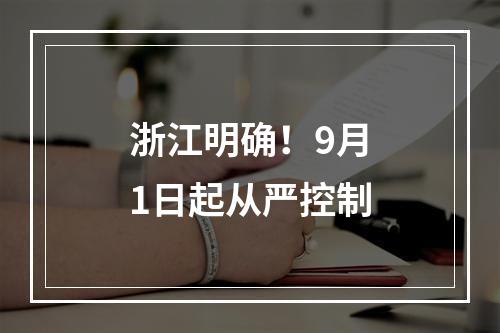 浙江明确！9月1日起从严控制