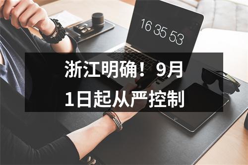 浙江明确！9月1日起从严控制