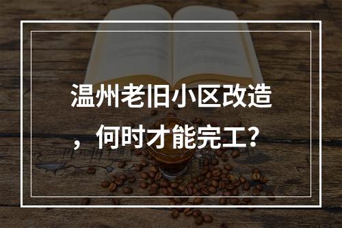 温州老旧小区改造，何时才能完工？