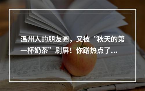 温州人的朋友圈，又被“秋天的第一杯奶茶”刷屏！你蹭热点了吗？