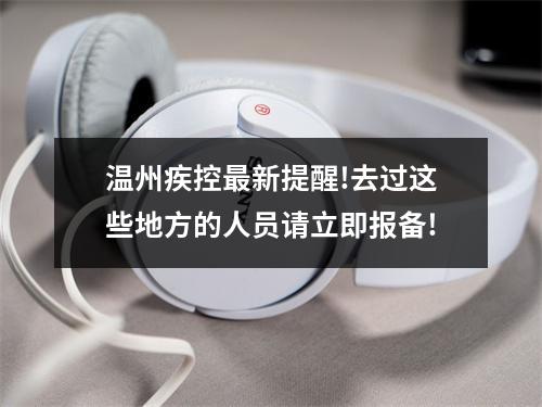 温州疾控最新提醒!去过这些地方的人员请立即报备!
