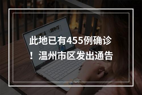 此地已有455例确诊！温州市区发出通告