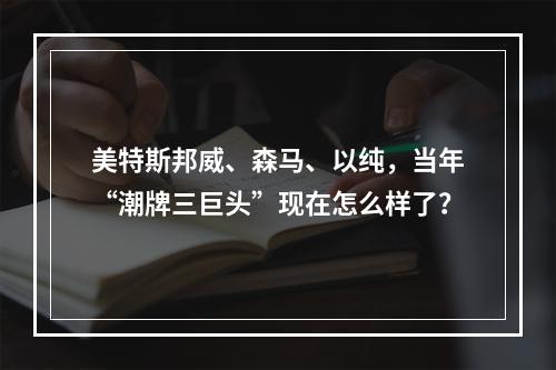 美特斯邦威、森马、以纯，当年“潮牌三巨头”现在怎么样了？