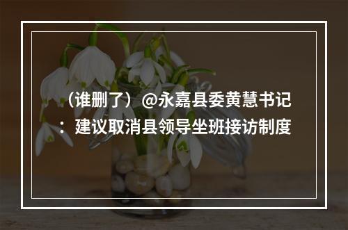 （谁删了）@永嘉县委黄慧书记：建议取消县领导坐班接访制度