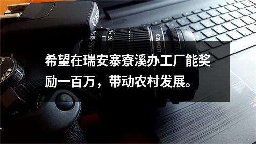 希望在瑞安寨寮溪办工厂能奖励一百万，带动农村发展。