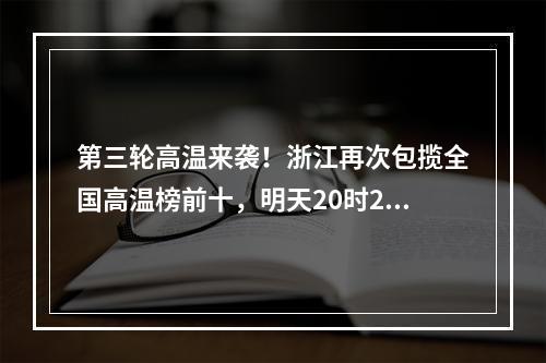 第三轮高温来袭！浙江再次包揽全国高温榜前十，明天20时29分正式进入……