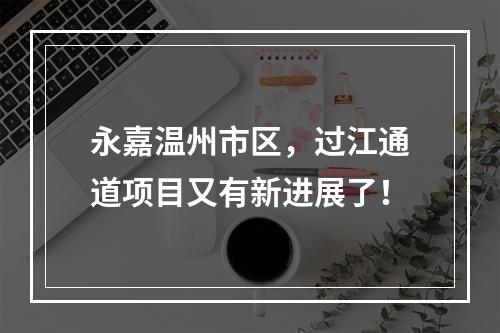 永嘉温州市区，过江通道项目又有新进展了！