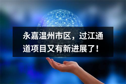 永嘉温州市区，过江通道项目又有新进展了！