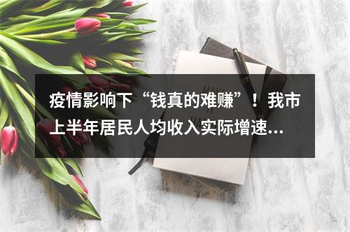 疫情影响下“钱真的难赚”！我市上半年居民人均收入实际增速仅4.2%