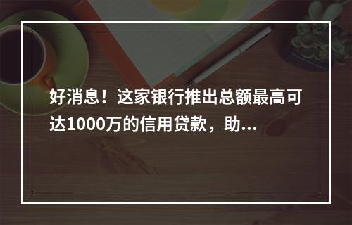 好消息！这家银行推出总额最高可达1000万的信用贷款，助力温州制造业高质量发展