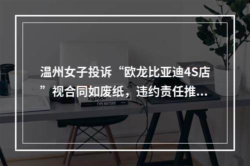 温州女子投诉“欧龙比亚迪4S店”视合同如废纸，违约责任推的一干二净