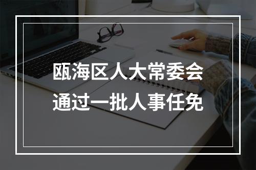 瓯海区人大常委会通过一批人事任免