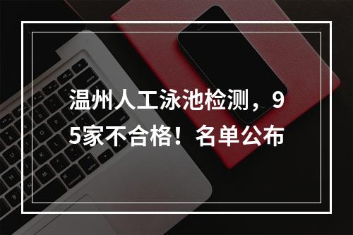 温州人工泳池检测，95家不合格！名单公布