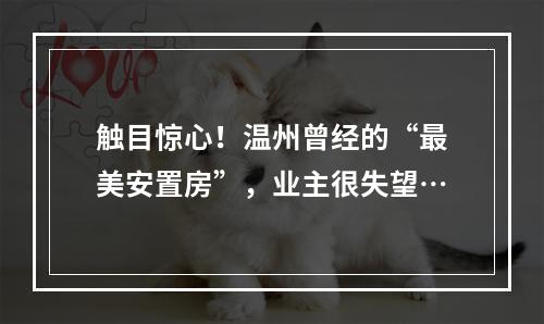 触目惊心！温州曾经的“最美安置房”，业主很失望…