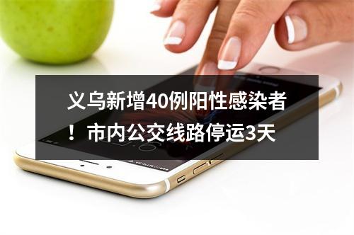 义乌新增40例阳性感染者！市内公交线路停运3天