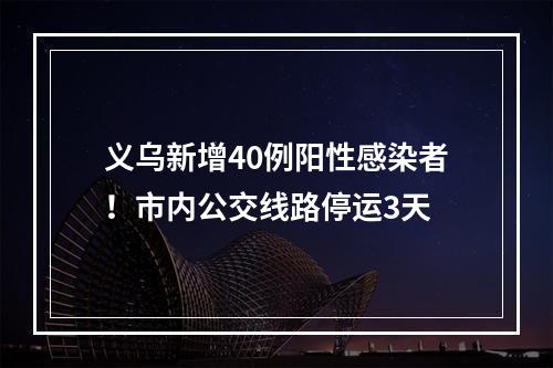义乌新增40例阳性感染者！市内公交线路停运3天