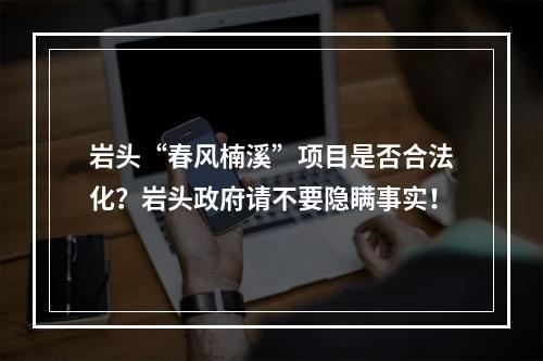 岩头“春风楠溪”项目是否合法化？岩头政府请不要隐瞒事实！
