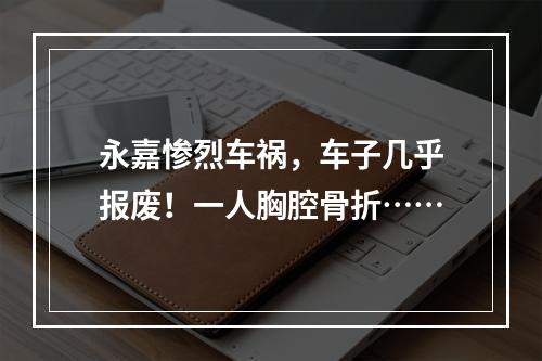 永嘉惨烈车祸，车子几乎报废！一人胸腔骨折……