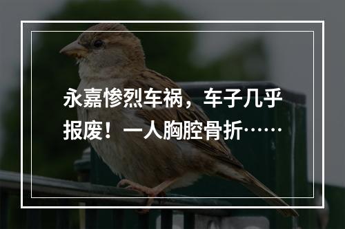 永嘉惨烈车祸，车子几乎报废！一人胸腔骨折……
