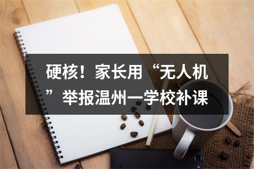 硬核！家长用“无人机”举报温州一学校补课
