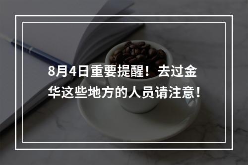 8月4日重要提醒！去过金华这些地方的人员请注意！