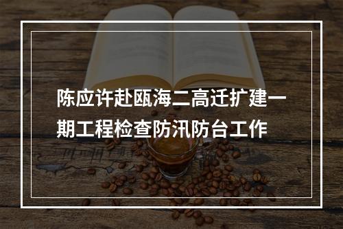 陈应许赴瓯海二高迁扩建一期工程检查防汛防台工作