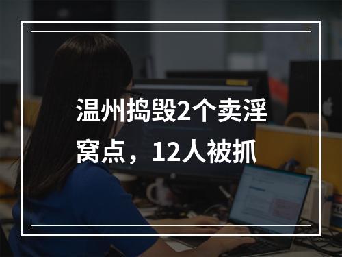 温州捣毁2个卖淫窝点，12人被抓