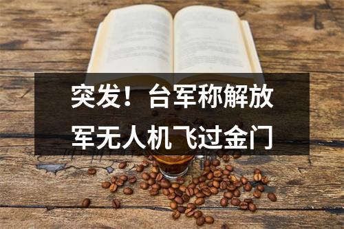 突发！台军称解放军无人机飞过金门